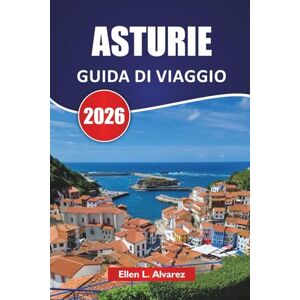 Alvarez, Ellen L. ASTURIE GUIDA DI VIAGGIO 2026: Esplora la costa verde del nord della Spagna con villaggi di montagna, città costiere, cucina locale e avventure all'aria aperta Alvarez, Ellen L. ASTURIE GUIDA DI VIAGGIO 2026: Esplora la costa verde del nord della Spagna con villaggi di montagna, città costiere, cucina locale e avventure all'aria aperta