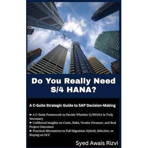 Rizvi, Syed Awais Do You Really Need S/4 HANA?: A C-Suite Strategic Guide to SAP Decision-Making (S/4HANA DECISION SERIES) Rizvi, Syed Awais Do You Really Need S/4 HANA?: A C-Suite Strategic Guide to SAP Decision-Making (S/4HANA DECISION SERIES)