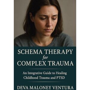 Ventura, Deva Maloney Schema Therapy for Complex Trauma: An Integrative Guide to Healing Childhood Trauma and PTSD Ventura, Deva Maloney Schema Therapy for Complex Trauma: An Integrative Guide to Healing Childhood Trauma and PTSD
