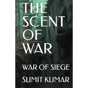 KUMAR, SUMIT THE SCENT OF WAR: WAR OF SIEGE KUMAR, SUMIT THE SCENT OF WAR: WAR OF SIEGE