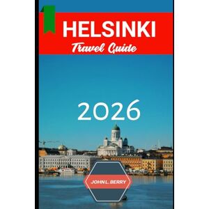 L. BERRY, JOHN HELSINKI TRAVEL GUIDE 2026: "Your Essential 2026 Guide to Exploring this destination with Itineraries, Must-See Attractions, Local Tips & Hidden Gems” (Explore Destinations) L. BERRY, JOHN HELSINKI TRAVEL GUIDE 2026: "Your Essential 2026 Guide to Exploring this destination with Itineraries, Must-See Attractions, Local Tips & Hidden Gems” (Explore Destinations)