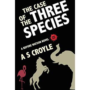 Croyle, A S The Case of the Three Species (Before Watson Novel Book 4): The Mare, the Elephant, and the Pink Flamingo Croyle, A S The Case of the Three Species (Before Watson Novel Book 4): The Mare, the Elephant, and the Pink Flamingo