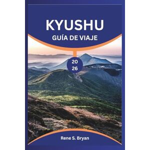 Bryan, Rene S. KYUSHU GUÍA DE VIAJE 2026: Planifique, explore y conéctese en la región más diversa de Japón Bryan, Rene S. KYUSHU GUÍA DE VIAJE 2026: Planifique, explore y conéctese en la región más diversa de Japón