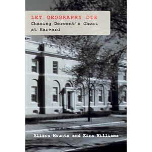Mountz, Alison Let Geography Die: Chasing Derwent’s Ghost at Harvard Mountz, Alison Let Geography Die: Chasing Derwent’s Ghost at Harvard