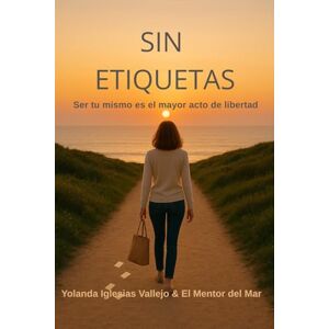Iglesias Vallejo, Yolanda Sin Etiquetas: Ser tú mismo es el mayor acto de libertad Iglesias Vallejo, Yolanda Sin Etiquetas: Ser tú mismo es el mayor acto de libertad