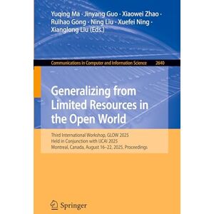 Generalizing from Limited Resources in the Open World: Third International Workshop, GLOW 2025, Held in Conjunction with IJCAI 2025, Montreal, Canada, ... in Computer and Information Science, 2640) Generalizing from Limited Resources in the Open World: Third International Workshop, GLOW 2025, Held in Conjunction with IJCAI 2025, Montreal, Canada, ... in Computer and Information Science, 2640)