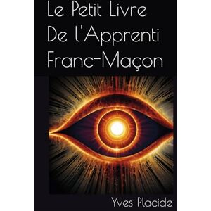 Placide, Yves Le Petit Livre De l'Apprenti Franc-Maçon Placide, Yves Le Petit Livre De l'Apprenti Franc-Maçon