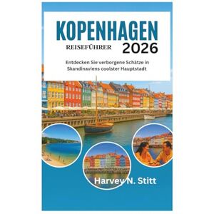 Stitt, Harvey N. KOPENHAGEN REISEFÜHRER 2026: Entdecken Sie verborgene Schätze in Skandinaviens coolster Hauptstadt Stitt, Harvey N. KOPENHAGEN REISEFÜHRER 2026: Entdecken Sie verborgene Schätze in Skandinaviens coolster Hauptstadt