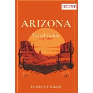 Barnes, Brandon T. ARIZONA Travel Guide 2025-2026: Explore Arizona’s Hidden Cities, National Parks, Road Trips, Food Spots & Local Secrets for an Unforgettable Adventure Barnes, Brandon T. ARIZONA Travel Guide 2025-2026: Explore Arizona’s Hidden Cities, National Parks, Road Trips, Food Spots & Local Secrets for an Unforgettable Adventure