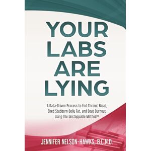 Nelson-Hawks, B.C.N.D., Jennifer Your Labs Are Lying: A Data-Driven Process to End Chronic Bloat, Shed Stubborn Belly Fat, and Beat Burnout Using The Unstoppable Method™ Nelson-Hawks, B.C.N.D., Jennifer Your Labs Are Lying: A Data-Driven Process to End Chronic Bloat, Shed Stubborn Belly Fat, and Beat Burnout Using The Unstoppable Method™