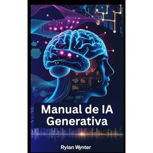 WYNTER, RYLAN Manual De IA Generativa: Um guia essencial para construir máquinas inteligentes WYNTER, RYLAN Manual De IA Generativa: Um guia essencial para construir máquinas inteligentes