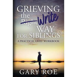 Roe, Gary Grieving the Write Way for Siblings: A Practical Grief Workbook Roe, Gary Grieving the Write Way for Siblings: A Practical Grief Workbook