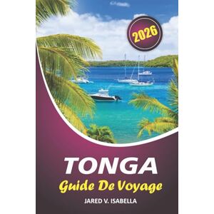 ISABELLA, JARED V. Tonga Guide De Voyage 2026: Naviguer dans la vie urbaine, l'histoire, la cuisine locale, l'art, les festivals traditionnels et dans le Pacifique Sud ISABELLA, JARED V. Tonga Guide De Voyage 2026: Naviguer dans la vie urbaine, l'histoire, la cuisine locale, l'art, les festivals traditionnels et dans le Pacifique Sud