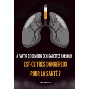 Brémond, Paul À PARTIR DE COMBIEN DE CIGARETTES PAR JOUR EST-CE TRÈS DANGEREUX POUR LA SANTÉ ? Brémond, Paul À PARTIR DE COMBIEN DE CIGARETTES PAR JOUR EST-CE TRÈS DANGEREUX POUR LA SANTÉ ?