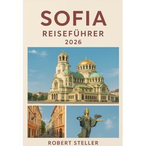 Steller, Robert SOFIA REISEFÜHRER 2026: Ihr unverzichtbarer Begleiter für die wichtigsten Sehenswürdigkeiten, lokalen Geheimnisse, Restaurants und Kultur in Bulgariens Hauptstadt Steller, Robert SOFIA REISEFÜHRER 2026: Ihr unverzichtbarer Begleiter für die wichtigsten Sehenswürdigkeiten, lokalen Geheimnisse, Restaurants und Kultur in Bulgariens Hauptstadt