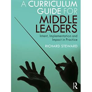 Steward, Richard A Curriculum Guide for Middle Leaders: Intent, Implementation and Impact in Practice Steward, Richard A Curriculum Guide for Middle Leaders: Intent, Implementation and Impact in Practice