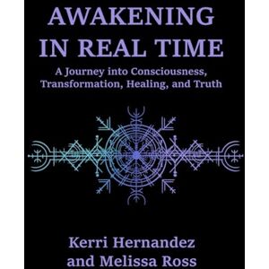 Hernandez, Kerri Awakening in Real Time: A Journey into Consciousness, Truth, and Transformation Hernandez, Kerri Awakening in Real Time: A Journey into Consciousness, Truth, and Transformation