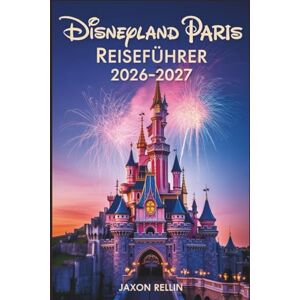 Rellin, Jaxon Disneyland Paris Reiseführer 2026-2027: Ihr perfekter Begleiter für unvergessliche Abenteuer, clevere Planung und wunderschöne Fotomomente Rellin, Jaxon Disneyland Paris Reiseführer 2026-2027: Ihr perfekter Begleiter für unvergessliche Abenteuer, clevere Planung und wunderschöne Fotomomente