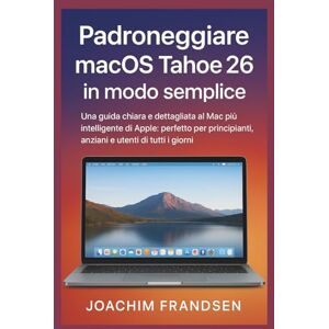 Frandsen, Joachim Padroneggiare macOS Tahoe 26 in modo semplice: Una guida chiara e dettagliata al Mac più intelligente di Apple: perfetto per principianti, anziani e utenti di tutti i giorni Frandsen, Joachim Padroneggiare macOS Tahoe 26 in modo semplice: Una guida chiara e dettagliata al Mac più intelligente di Apple: perfetto per principianti, anziani e utenti di tutti i giorni