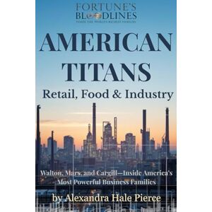 Pierce, Alexandra Hale AMERICAN TITANS: Retail, Food & Industry: Walton, Mars, and Cargill—Inside America’s Most Powerful Business Families (Fortune’s Bloodlines: Inside the World’s Richest Families) Pierce, Alexandra Hale AMERICAN TITANS: Retail, Food & Industry: Walton, Mars, and Cargill—Inside America’s Most Powerful Business Families (Fortune’s Bloodlines: Inside the World’s Richest Families)