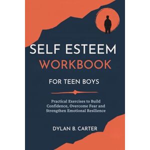 CARTER, DYLAN B Self-Esteem Workbook for Teen Boys: Practical Exercises to Build Confidence, Overcome Fear, and Strengthen Emotional Resilience CARTER, DYLAN B Self-Esteem Workbook for Teen Boys: Practical Exercises to Build Confidence, Overcome Fear, and Strengthen Emotional Resilience
