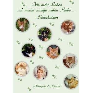 Merkes, Hildegard E Ich, mein Leben und meine einzige wahre Liebe ... Miezekatzen: Band 1 Merkes, Hildegard E Ich, mein Leben und meine einzige wahre Liebe ... Miezekatzen: Band 1