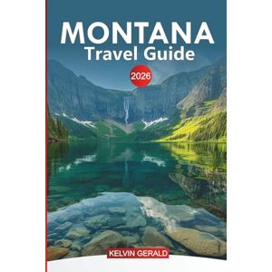 GERALD, KELVIN MONTANA Travel Guide 2026: Exploring Montana: Outdoor Adventures, Scenic Drives, and Hidden Gems in Big Sky Country GERALD, KELVIN MONTANA Travel Guide 2026: Exploring Montana: Outdoor Adventures, Scenic Drives, and Hidden Gems in Big Sky Country