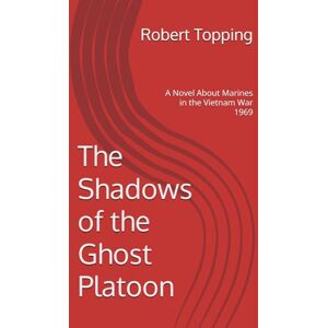 Topping, Cpl Robert The Shadows of the Ghost Platoon: A Novel About Marines in the Vietnam War 1969 Topping, Cpl Robert The Shadows of the Ghost Platoon: A Novel About Marines in the Vietnam War 1969