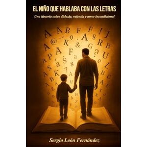 León, Sergio El niño que hablaba con las letras: Una historia sobre dislexia, valentía y amor incondicional León, Sergio El niño que hablaba con las letras: Una historia sobre dislexia, valentía y amor incondicional