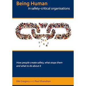 Gregory, Dik Being human in safety-critical organisations: how people create safety, what stops them and what to do about it Gregory, Dik Being human in safety-critical organisations: how people create safety, what stops them and what to do about it