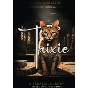 CLINE, G.H. Trixie a Feral's Journey: A Feral's Journey Based on a True Story CLINE, G.H. Trixie a Feral's Journey: A Feral's Journey Based on a True Story