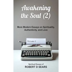 Sears, Robert D Awakening the Soul (2): More Modern Essays on Spirituality, Authenticity, and Love (Awakened Living: A Guide to Spiritual and Personal Growth) Sears, Robert D Awakening the Soul (2): More Modern Essays on Spirituality, Authenticity, and Love (Awakened Living: A Guide to Spiritual and Personal Growth)