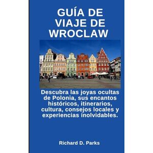 Parks, Richard D. GUÍA DE VIAJE DE WROCLAW: Descubra las joyas ocultas de Polonia, sus encantos históricos, itinerarios, cultura, consejos locales y experiencias inolvidables. Parks, Richard D. GUÍA DE VIAJE DE WROCLAW: Descubra las joyas ocultas de Polonia, sus encantos históricos, itinerarios, cultura, consejos locales y experiencias inolvidables.