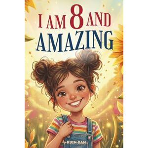 Dan, Kuin I Am 8 And Amazing: 15 Inspiring and Heartwarming Stories for 8 Year Old Girls about Confidence, Friendship, and School A Special Birthday Gift for ... and Classroom Read-alouds (I Am Amazing) Dan, Kuin I Am 8 And Amazing: 15 Inspiring and Heartwarming Stories for 8 Year Old Girls about Confidence, Friendship, and School A Special Birthday Gift for ... and Classroom Read-alouds (I Am Amazing)