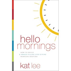 Lee HELLO MORNINGS PB: How to Build a Grace-Filled, Life-Giving Morning Routine Lee HELLO MORNINGS PB: How to Build a Grace-Filled, Life-Giving Morning Routine