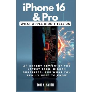 K. Smith, Tom iPhone 16 & Pro: What Apple Didn’t Tell Us: An Expert Review of the Latest Tech, Hidden Surprises, and What You Really Need to Know (Gadget Reviews, Guide etc..) K. Smith, Tom iPhone 16 & Pro: What Apple Didn’t Tell Us: An Expert Review of the Latest Tech, Hidden Surprises, and What You Really Need to Know (Gadget Reviews, Guide etc..)