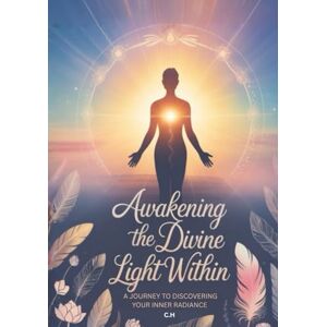 H, C Awakening the Divine Light Within: A Journey to Discovering Your Inner Radiance H, C Awakening the Divine Light Within: A Journey to Discovering Your Inner Radiance