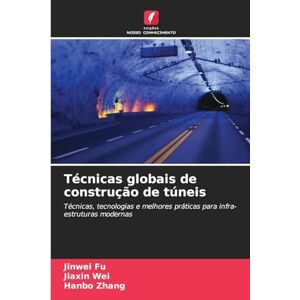 Fu, Jinwei Técnicas globais de construção de túneis: Técnicas, tecnologias e melhores práticas para infra-estruturas modernas Fu, Jinwei Técnicas globais de construção de túneis: Técnicas, tecnologias e melhores práticas para infra-estruturas modernas