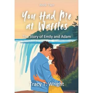 Wright, Tracy T You Had Me at Waffles: The Story of Emily and Adam: 2 (Love: Some Assembly Required) Wright, Tracy T You Had Me at Waffles: The Story of Emily and Adam: 2 (Love: Some Assembly Required)