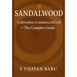 V I J A Y A N B A B U, T Sandalwood: Cultivation, Commerce & Craft — The Complete Guide (Green Gold Series) V I J A Y A N B A B U, T Sandalwood: Cultivation, Commerce & Craft — The Complete Guide (Green Gold Series)