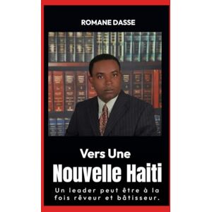 DASSE, PROF ROMANE Vers une Haiti Nouvelle: Créez un Système Simple pour Façonner une Haïti Moderne DASSE, PROF ROMANE Vers une Haiti Nouvelle: Créez un Système Simple pour Façonner une Haïti Moderne