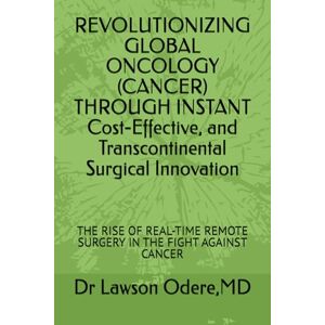 Odere MD, Dr Lawson REVOLUTIONIZING GLOBAL ONCOLOGY (CANCER) THROUGH INSTANT Cost-Effective, and Transcontinental Surgical Innovation: THE RISE OF REAL-TIME REMOTE SURGERY IN THE FIGHT AGAINST CANCER Odere MD, Dr Lawson REVOLUTIONIZING GLOBAL ONCOLOGY (CANCER) THROUGH INSTANT Cost-Effective, and Transcontinental Surgical Innovation: THE RISE OF REAL-TIME REMOTE SURGERY IN THE FIGHT AGAINST CANCER