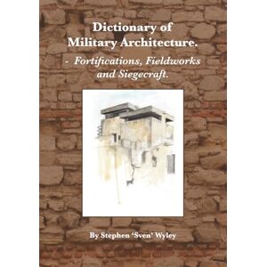 Wyley, Stephen Dictionary of Milatary Architecture 2nd Edition: Fortifications, Fieldworks and Siegecraft Wyley, Stephen Dictionary of Milatary Architecture 2nd Edition: Fortifications, Fieldworks and Siegecraft