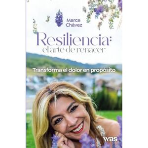 Chávez, Marce Resiliencia: el arte de renacer: Transforma el dolor en propósito Chávez, Marce Resiliencia: el arte de renacer: Transforma el dolor en propósito