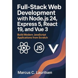 Lauritsen, Marcus C. Full-Stack Web Development with Node.js 24, Express 5, React 19, and Vue 3: Build Modern JavaScript Applications from Scratch Lauritsen, Marcus C. Full-Stack Web Development with Node.js 24, Express 5, React 19, and Vue 3: Build Modern JavaScript Applications from Scratch