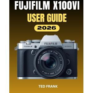 Frank, Ted FUJIFILM X100VI USER GUIDE: Photography Made Simple: The Complete Step-by-Step Guidance on Settings, Film Simulations, and Creative Workflow Frank, Ted FUJIFILM X100VI USER GUIDE: Photography Made Simple: The Complete Step-by-Step Guidance on Settings, Film Simulations, and Creative Workflow
