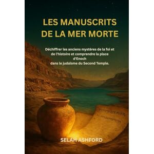 ASHFORD, SELAH LES MANUSCRITS DE LA MER MORTE: Déchiffrer les anciens mystères de la foi et de l'histoire et comprendre la place d'Enoch dans le judaïsme du Second Temple. ASHFORD, SELAH LES MANUSCRITS DE LA MER MORTE: Déchiffrer les anciens mystères de la foi et de l'histoire et comprendre la place d'Enoch dans le judaïsme du Second Temple.