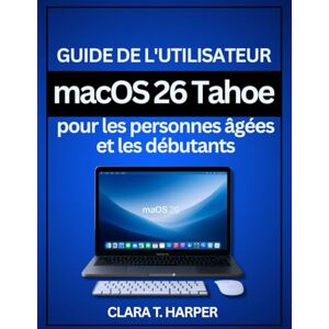 Harper, Clara T. Guide de l'utilisateur macOS 26 Tahoe pour les personnes âgées et les débutants Harper, Clara T. Guide de l'utilisateur macOS 26 Tahoe pour les personnes âgées et les débutants