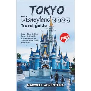 Adventura, Maxwell Tokyo Disneyland Travel Guide 2025: Expert Tips, Hidden Gems, And Insider Strategies For An Unforgettable Family Adventure Adventura, Maxwell Tokyo Disneyland Travel Guide 2025: Expert Tips, Hidden Gems, And Insider Strategies For An Unforgettable Family Adventure