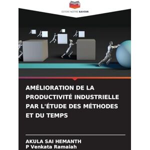 Hemanth, Akula Sai Amélioration de la Productivité Industrielle Par l'Étude Des Méthodes Et Du Temps Hemanth, Akula Sai Amélioration de la Productivité Industrielle Par l'Étude Des Méthodes Et Du Temps